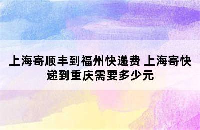 上海寄顺丰到福州快递费 上海寄快递到重庆需要多少元